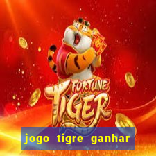 jogo tigre ganhar dinheiro de verdade